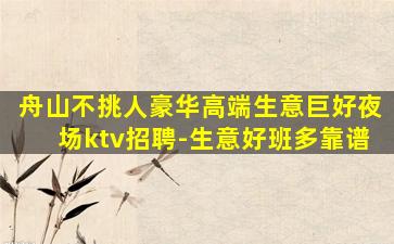 舟山不挑人豪华高端生意巨好夜场ktv招聘-生意好班多靠谱